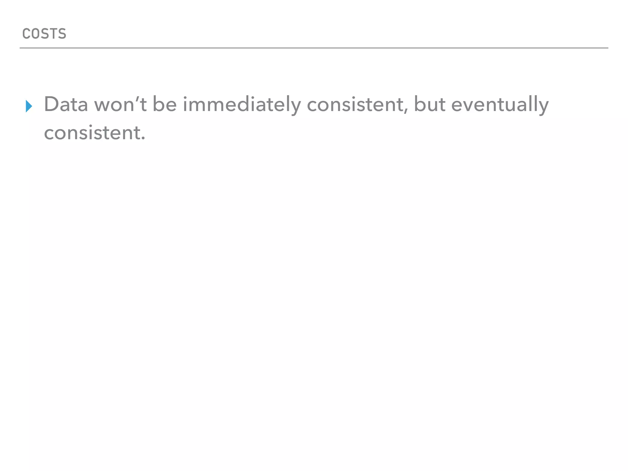 ▸ Data won’t be immediately consistent, but eventually
consistent.
COSTS
 
