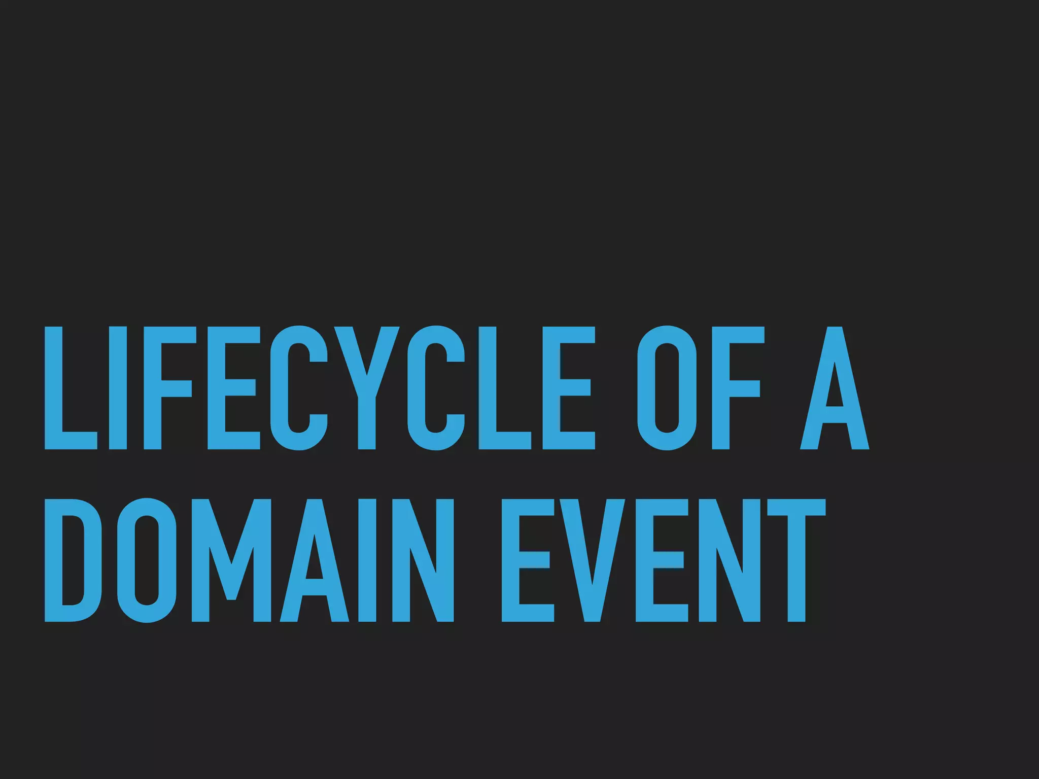 LIFECYCLE OF A
DOMAIN EVENT
 