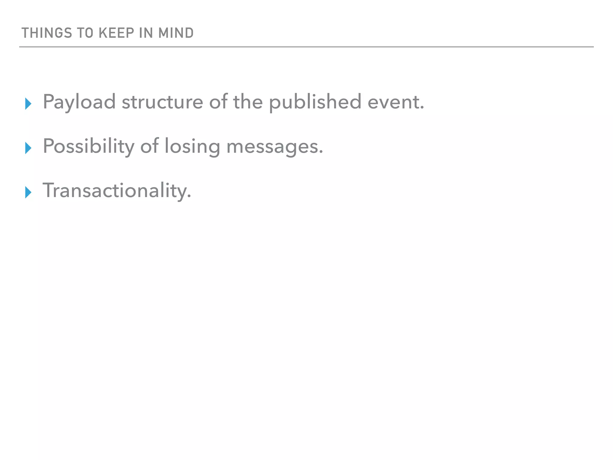 THINGS TO KEEP IN MIND
▸ Payload structure of the published event.
▸ Possibility of losing messages.
▸ Transactionality.
 