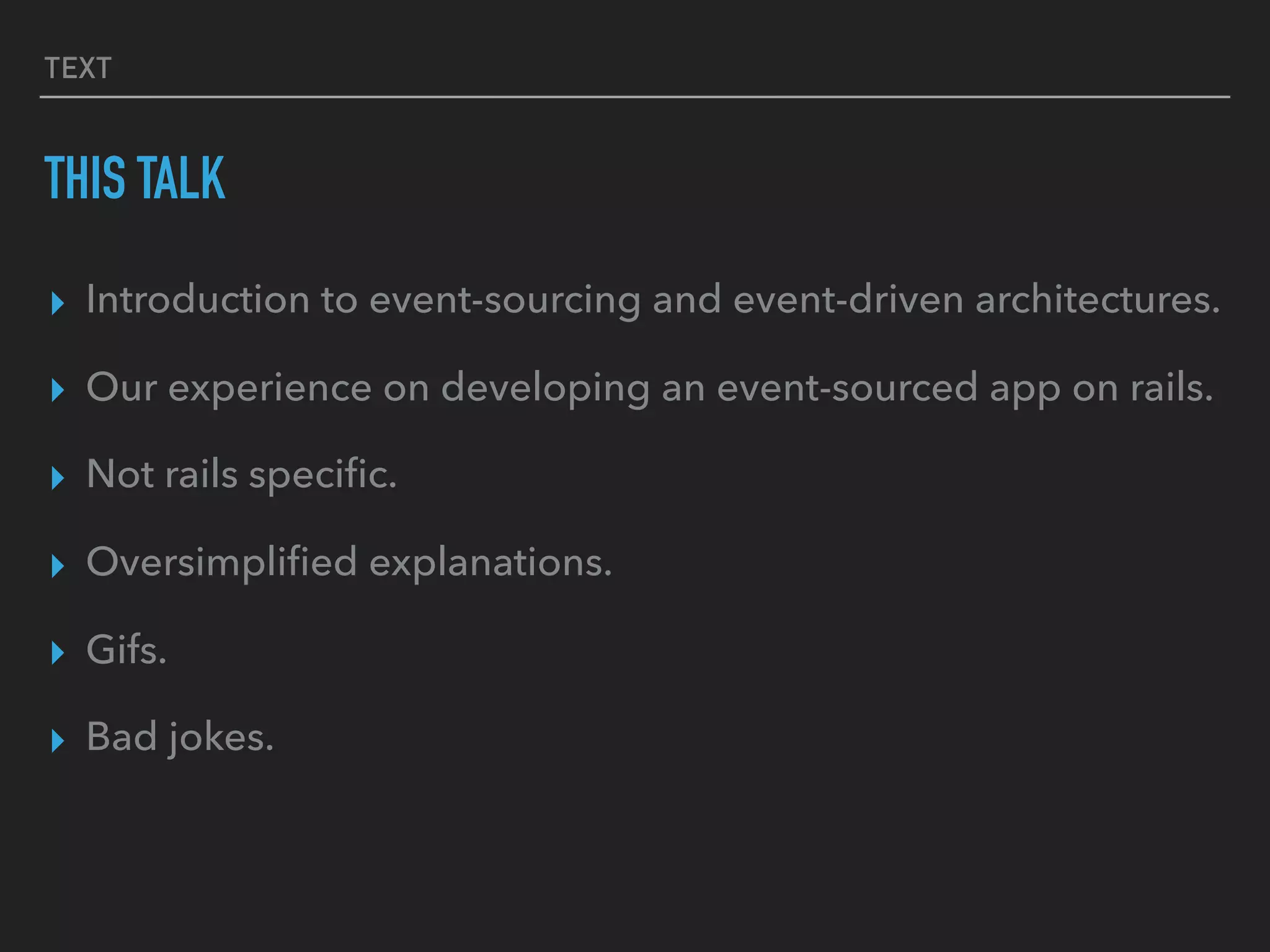TEXT
THIS TALK
▸ Introduction to event-sourcing and event-driven architectures.
▸ Our experience on developing an event-sourced app on rails.
▸ Not rails speciﬁc.
▸ Oversimpliﬁed explanations.
▸ Gifs.
▸ Bad jokes.
 
