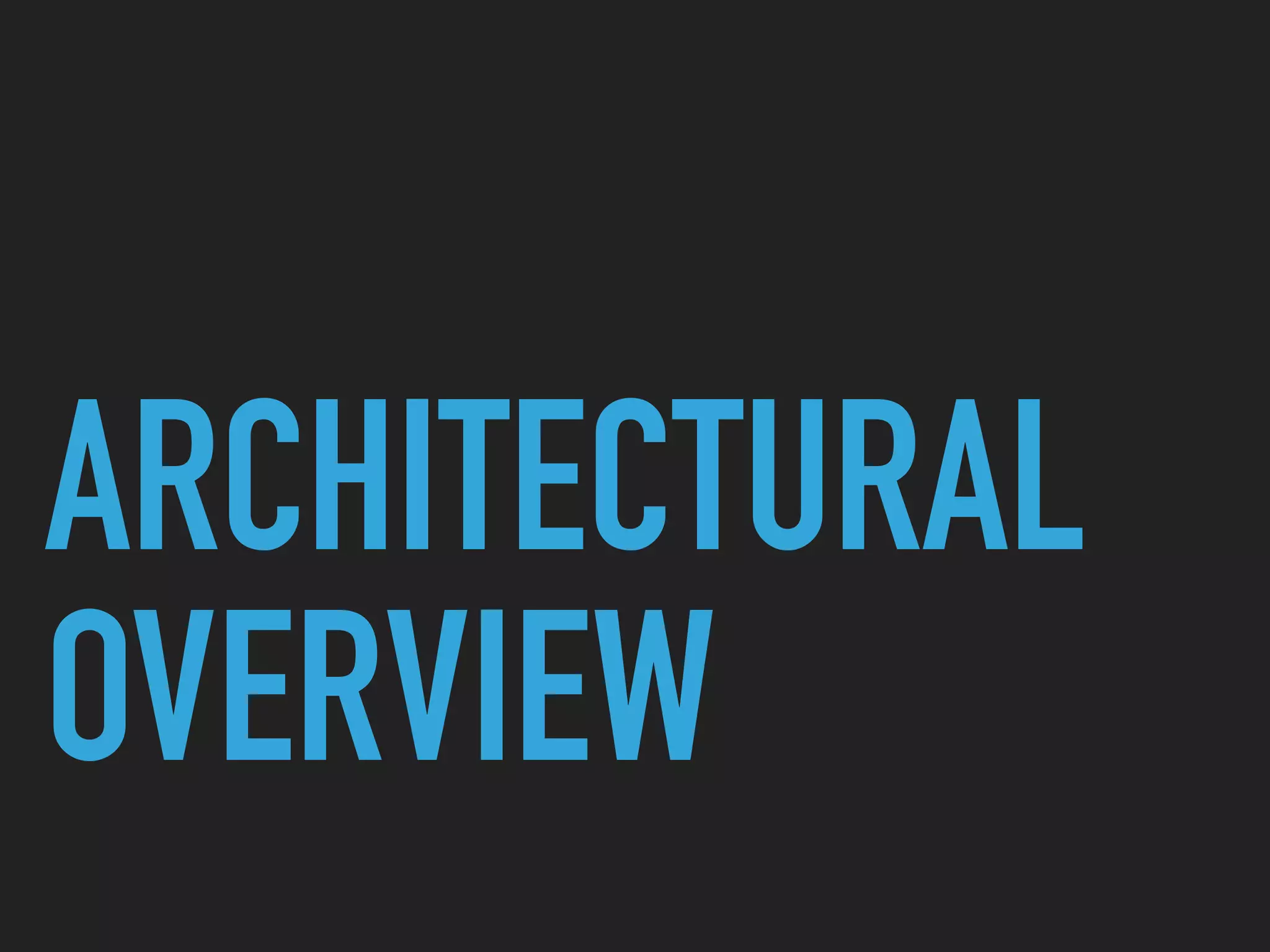 ARCHITECTURAL
OVERVIEW
 