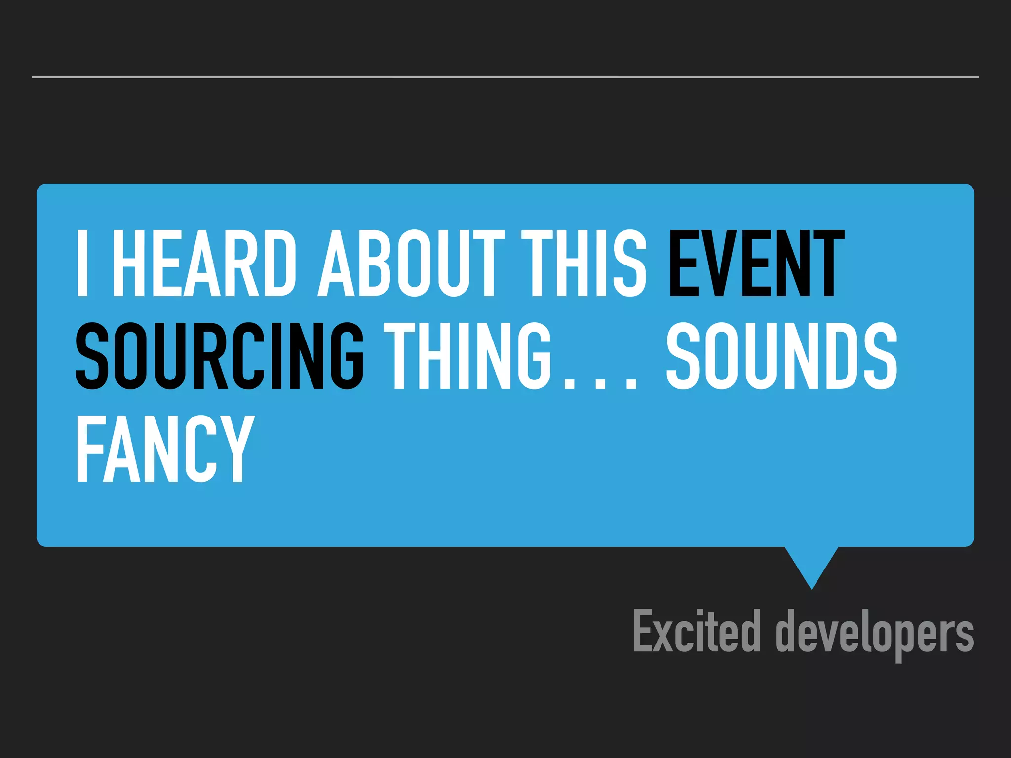 I HEARD ABOUT THIS EVENT
SOURCING THING… SOUNDS
FANCY
Excited developers
 