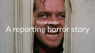 The$problem 
A"repor'ng"horror"story 
 