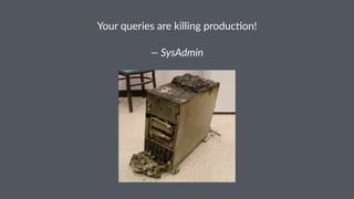 Your%queries%are%killing%produc2on! 
—"SysAdmin 
 