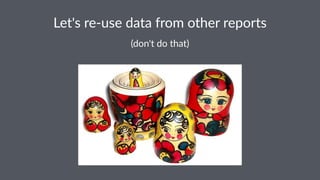 Let's&re(use&data&from&other&reports 
(don't'do'that) 
 