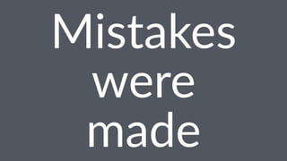 Mistakes 
were 
made 
 
