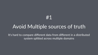 #1 
Avoid&Mul*ple&sources&of&truth 
It's%hard%to%compare%different%data%from%different%in%a%distributed% 
system%spli7ed%across%mul8ple%domains 
 