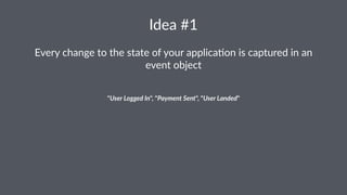 Idea%#1 
Every&change&to&the&state&of&your&applica4on&is&captured&in&an& 
event&object 
"User%Logged%In",#"Payment%Sent",#"User%Landed" 
 