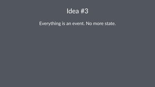 Idea%#3 
Everything+is+an+event.+No+more+state. 
 
