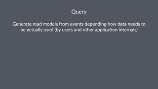 Query 
Generate'read'models'from'events'depending'how'data'needs'to' 
be'actually'used'(by'users'and'other'applica9on'internals) 
 