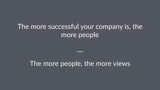 The$more$successful$your$company$is,$the$ 
more$people 
... 
The$more$people,$the$more$views 
 