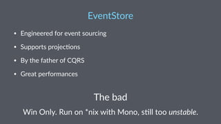 EventStore 
• Engineered)for)event)sourcing 
• Supports)projec4ons 
• By)the)father)of)CQRS 
• Great)performances 
The$bad 
Win$Only.$Run$on$*nix$with$Mono,$s4ll$too$unstable. 
 