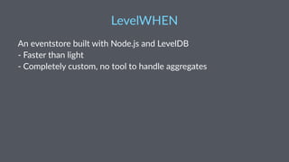 LevelWHEN) 
An#eventstore#built#with#Node.js#and#LevelDB 
8#Faster#than#light 
8#Completely#custom,#no#tool#to#handle#aggregates 
 