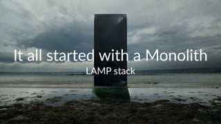 It#all#started#with#a#Monolith 
LAMP%stack 
 