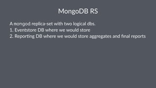 MongoDB'RS 
A"mongod"replica*set"with"two"logical"dbs." 
1."Eventstore"DB"where"we"would"store" 
2."Repor=ng"DB"where"we"would"store"aggregates"and"final"reports 
 