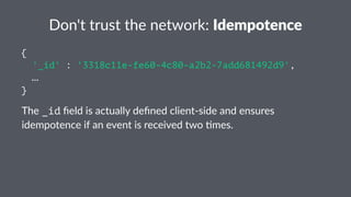 Don't&trust&the&network:&Idempotence 
{ 
'_id' : '3318c11e-fe60-4c80-a2b2-7add681492d9', 
… 
} 
The$_id$field$is$actually$defined$client0side$and$ensures$ 
idempotence$if$an$event$is$received$two$8mes. 
 