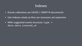Indexes 
• Events(collec,ons(are(HUGE((~100M*N(documents) 
• Use(indexes(wisely(as(they(are(necessary(yet(expensive( 
• With(suggested(events(structure:(type + 
data.meta.created_at 
 