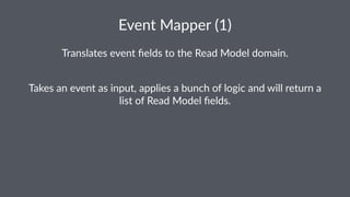 Event&Mapper&(1) 
Translates)event)fields)to)the)Read)Model)domain. 
Takes&an&event&as&input,&applies&a&bunch&of&logic&and&will&return&a& 
list&of&Read&Model&fields. 
 