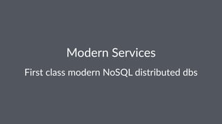 Modern'Services 
First&class&modern&NoSQL&distributed&dbs 
 