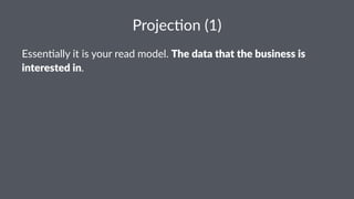 Projec'on)(1) 
Essen%ally)it)is)your)read)model.)The$data$that$the$business$is$ 
interested$in. 
 