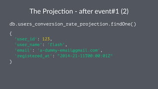 The$Projec*on$,$a.er$event#1$(2) 
db.users_conversion_rate_projection.findOne() 
{ 
'user_id': 123, 
'user_name': 'flash', 
'email': 'a-dummy-email@gmail.com', 
'registered_at': "2014-21-11T00:00:01Z" 
} 
 