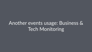 Another(events(usage:(Business(&( 
Tech(Monitoring 
 