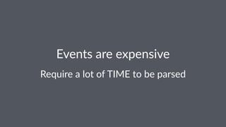 Events'are'expensive 
Require'a'lot'of'TIME'to'be'parsed 
 