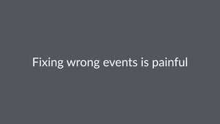 Fixing&wrong&events&is&painful 
 