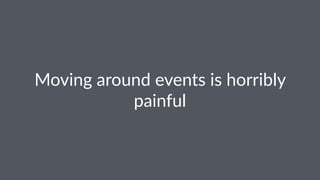 Moving'around'events'is'horribly' 
painful 
 