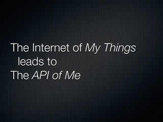 The Internet of My Things
	 leads to
The API of Me
 