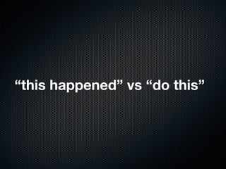 “this happened” vs “do this”
 