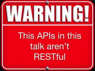 This APIs in this
talk aren’t
RESTful
 