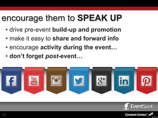 encourage them to SPEAK UP
• drive pre-event build-up and promotion
• make it easy to share and forward info
• encourage activity during the event…
• don’t forget post-event…

18

© 2013

 