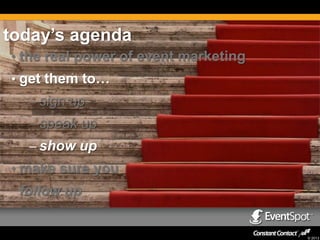 today’s agenda
• the real power of event marketing
• get them to…
– sign up
– speak up

– show up
• make sure you

follow up

© 2013

 