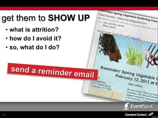 get them to SHOW UP
• what is attrition?
• how do I avoid it?
• so, what do I do?

22

© 2013

 