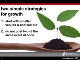 two simple strategies
for growth
1.

start with smaller
venues & and sell out

2.

do not post two of the
same event at once

24

© 2013

 