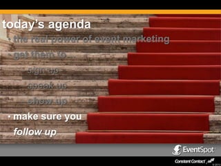today’s agenda
• the real power of event marketing
• get them to…
– sign up
– speak up

– show up
• make sure you

follow up

© 2013

 