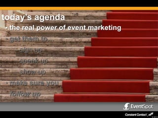 today’s agenda
• the real power of event marketing
• get them to…
– sign up
– speak up

– show up
• make sure you

follow up

© 2013

 