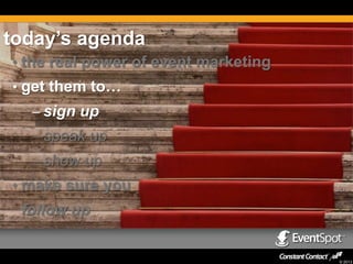 today’s agenda
• the real power of event marketing
• get them to…
– sign up
– speak up

– show up
• make sure you

follow up

© 2013

 