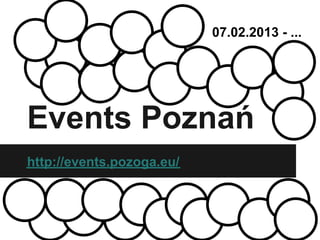 07.02.2013 - ...




Events Poznań
http://events.pozoga.eu/
 