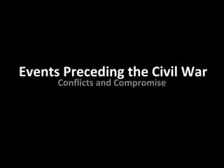 Events Preceding the Civil War
      Conflicts and Compromise
 