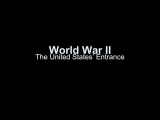 World War II The United States’ Entrance 