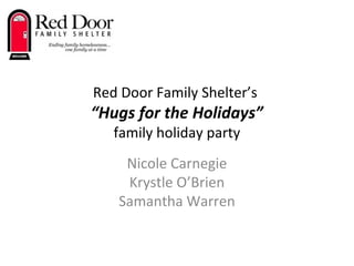 Red Door Family Shelter’s
“Hugs for the Holidays”
family holiday party
Nicole Carnegie
Krystle O’Brien
Samantha Warren
 