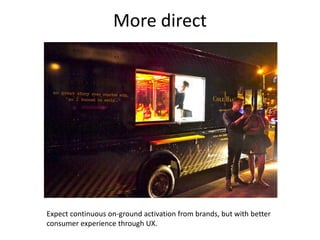 More direct




Expect continuous on-ground activation from brands, but with better
consumer experience through UX.
 