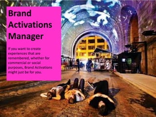 Brand
Activations
Manager
If you want to create
experiences that are
remembered, whether for
commercial or social
purposes, Brand Activations
might just be for you.
 