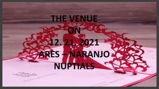 THE VENUE
ON
12. 21. 2021
ARES – NARANJO
NUPTIALS
 