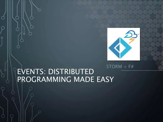 EVENTS: DISTRIBUTED
PROGRAMMING MADE EASY
STORM + F#
 