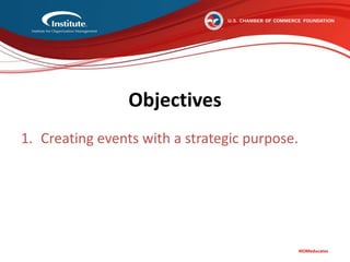 #IOMeducates
Objectives
1. Creating events with a strategic purpose.
2. Utilizing technology to improve the bottom
line and increase attendee satisfaction.
3. Examining financial management,
stakeholder management and event design.
 