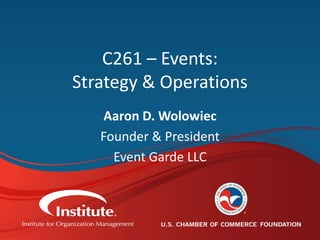 #IOMeducates
C261 – Events:
Strategy & Operations
Aaron D. Wolowiec
Founder & President
Event Garde LLC
 