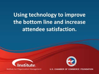 #IOMeducates
Using technology to improve
the bottom line and increase
attendee satisfaction.
 